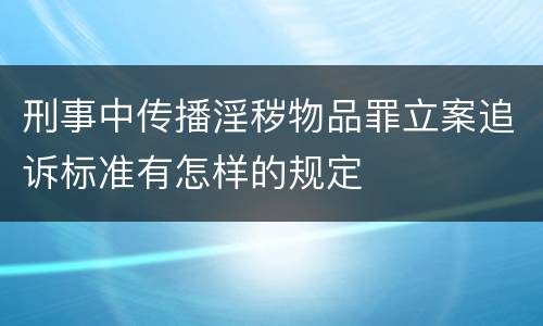 刑事中传播淫秽物品罪立案追诉标准有怎样的规定