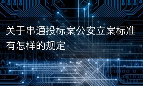 关于串通投标案公安立案标准有怎样的规定