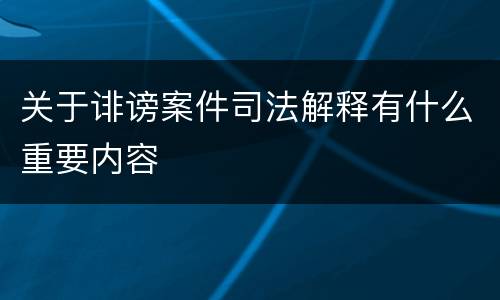 关于诽谤案件司法解释有什么重要内容