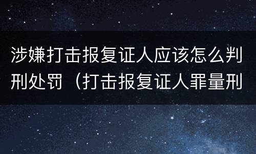 涉嫌打击报复证人应该怎么判刑处罚（打击报复证人罪量刑）