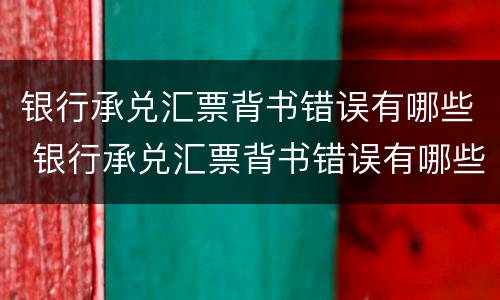 银行承兑汇票背书错误有哪些 银行承兑汇票背书错误有哪些影响
