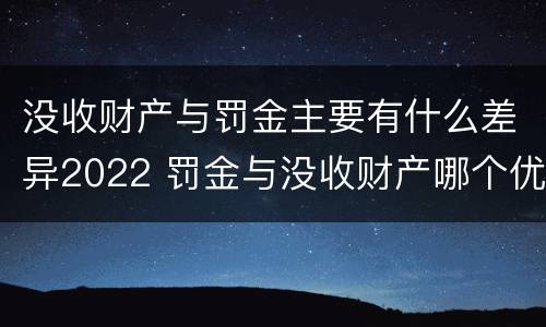 没收财产与罚金主要有什么差异2022 罚金与没收财产哪个优先