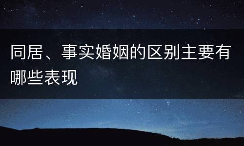 同居、事实婚姻的区别主要有哪些表现