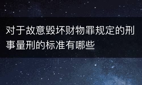 对于故意毁坏财物罪规定的刑事量刑的标准有哪些