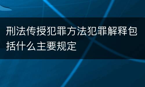 刑法传授犯罪方法犯罪解释包括什么主要规定
