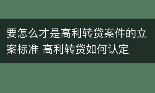 要怎么才是高利转贷案件的立案标准 高利转贷如何认定