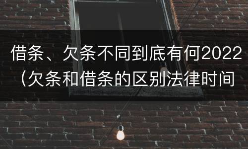 借条、欠条不同到底有何2022（欠条和借条的区别法律时间多少年）