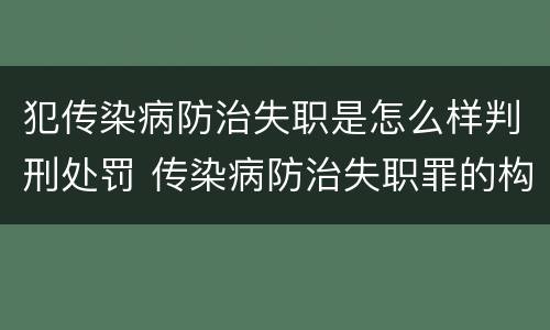 犯传染病防治失职是怎么样判刑处罚 传染病防治失职罪的构成要件