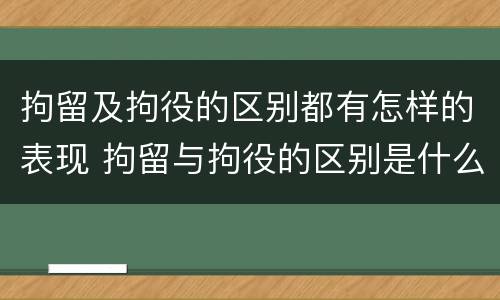 拘留及拘役的区别都有怎样的表现 拘留与拘役的区别是什么