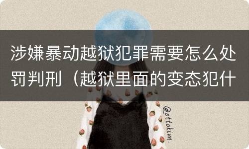 涉嫌暴动越狱犯罪需要怎么处罚判刑（越狱里面的变态犯什么罪）