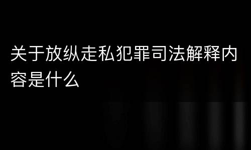 关于放纵走私犯罪司法解释内容是什么