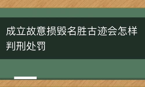 成立故意损毁名胜古迹会怎样判刑处罚