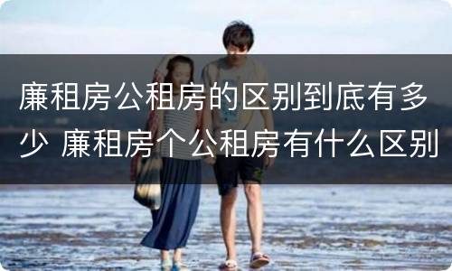 廉租房公租房的区别到底有多少 廉租房个公租房有什么区别