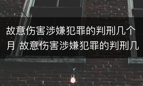 故意伤害涉嫌犯罪的判刑几个月 故意伤害涉嫌犯罪的判刑几个月以上