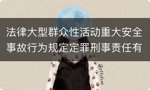 法律大型群众性活动重大安全事故行为规定定罪刑事责任有哪些