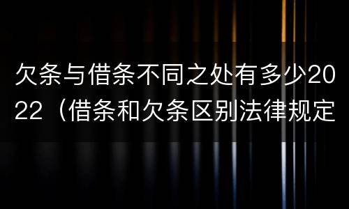 欠条与借条不同之处有多少2022（借条和欠条区别法律规定）