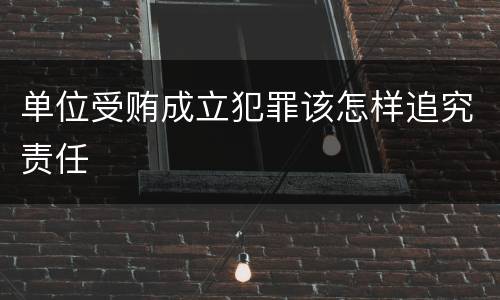 单位受贿成立犯罪该怎样追究责任