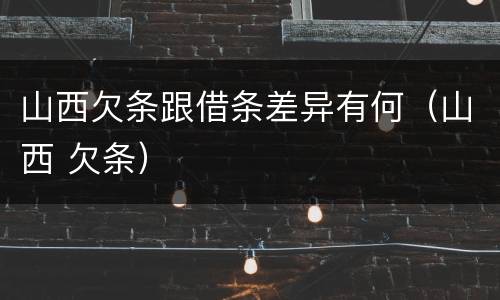 山西欠条跟借条差异有何（山西 欠条）