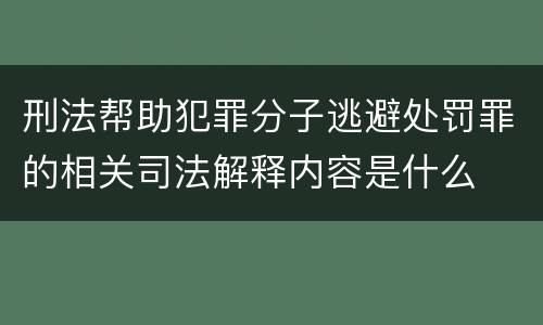 刑法帮助犯罪分子逃避处罚罪的相关司法解释内容是什么