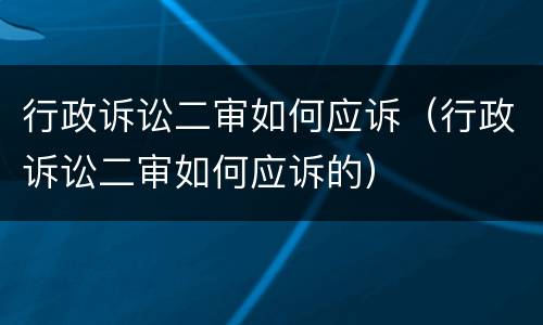 行政诉讼二审如何应诉（行政诉讼二审如何应诉的）
