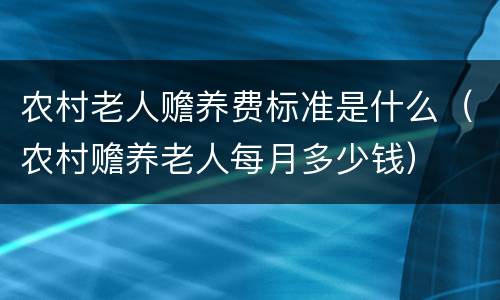 农村老人赡养费标准是什么（农村赡养老人每月多少钱）