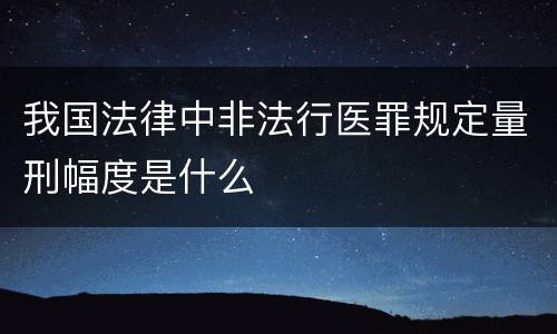 我国法律中非法行医罪规定量刑幅度是什么