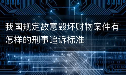 我国规定故意毁坏财物案件有怎样的刑事追诉标准