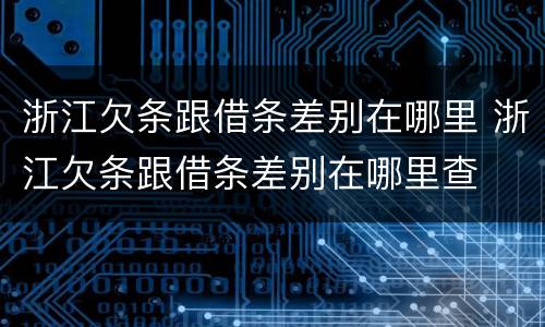 浙江欠条跟借条差别在哪里 浙江欠条跟借条差别在哪里查