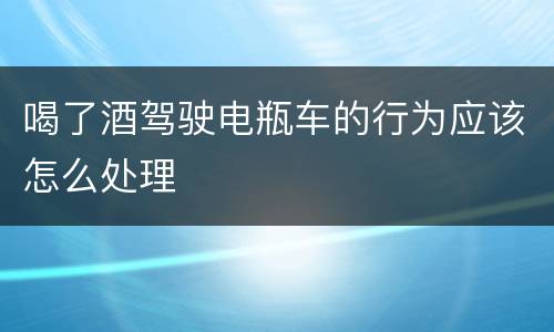 喝了酒驾驶电瓶车的行为应该怎么处理