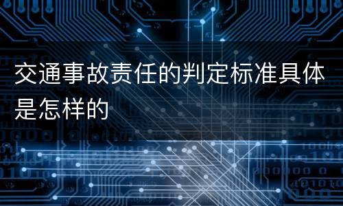 交通事故责任的判定标准具体是怎样的