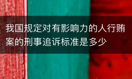 我国规定对有影响力的人行贿案的刑事追诉标准是多少