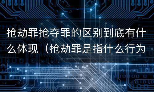 抢劫罪抢夺罪的区别到底有什么体现（抢劫罪是指什么行为?）