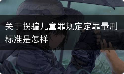 关于拐骗儿童罪规定定罪量刑标准是怎样
