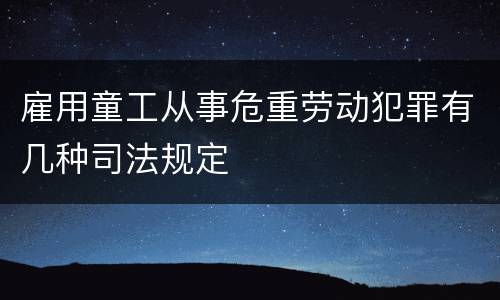 雇用童工从事危重劳动犯罪有几种司法规定