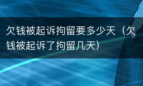 欠钱被起诉拘留要多少天（欠钱被起诉了拘留几天）