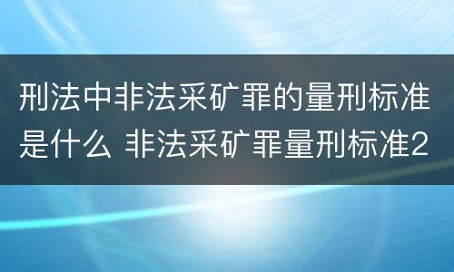 刑法中非法采矿罪的量刑标准是什么 非法采矿罪量刑标准2021