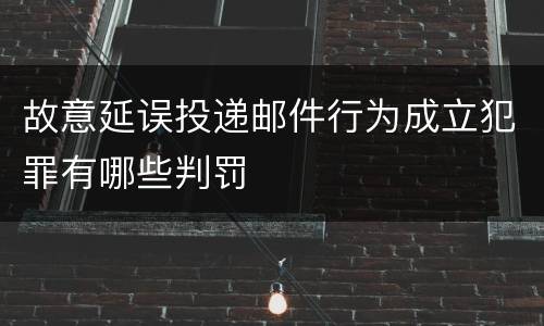 故意延误投递邮件行为成立犯罪有哪些判罚