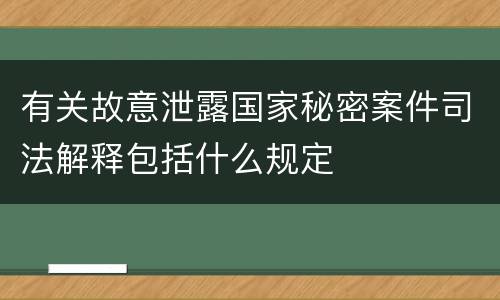 有关故意泄露国家秘密案件司法解释包括什么规定