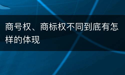 商号权、商标权不同到底有怎样的体现