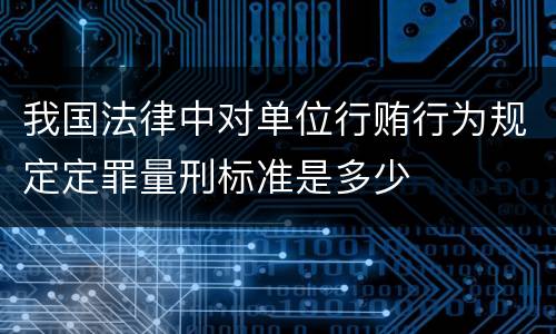 我国法律中对单位行贿行为规定定罪量刑标准是多少
