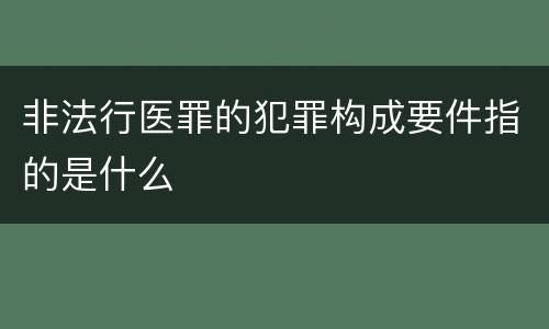 非法行医罪的犯罪构成要件指的是什么