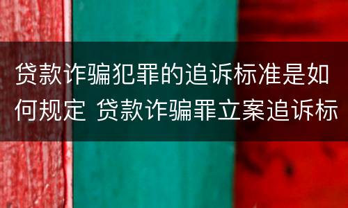 贷款诈骗犯罪的追诉标准是如何规定 贷款诈骗罪立案追诉标准