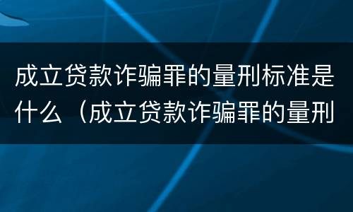 成立贷款诈骗罪的量刑标准是什么（成立贷款诈骗罪的量刑标准是什么意思）