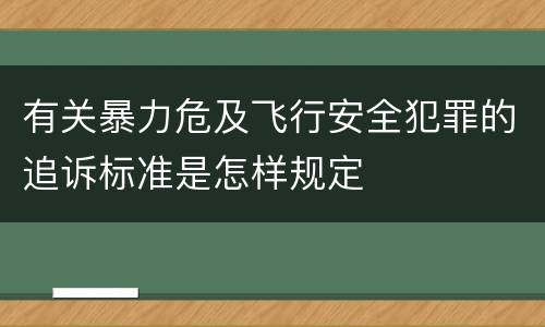 有关暴力危及飞行安全犯罪的追诉标准是怎样规定