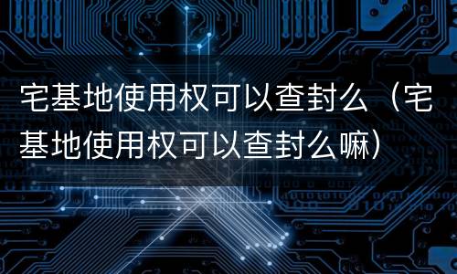 宅基地使用权可以查封么（宅基地使用权可以查封么嘛）