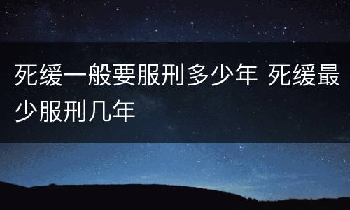 死缓一般要服刑多少年 死缓最少服刑几年