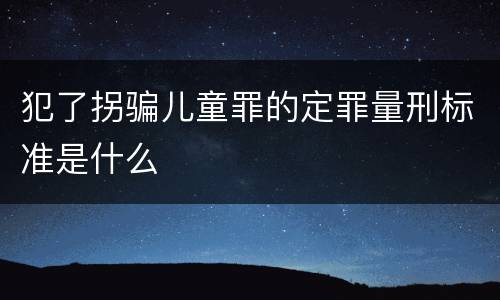 犯了拐骗儿童罪的定罪量刑标准是什么
