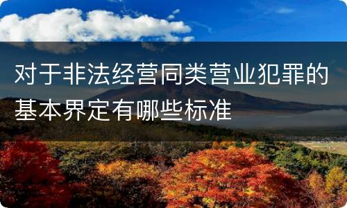 对于非法经营同类营业犯罪的基本界定有哪些标准