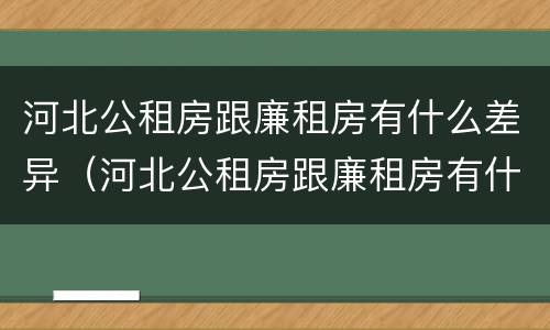 河北公租房跟廉租房有什么差异（河北公租房跟廉租房有什么差异吗）