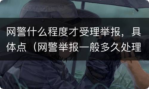 网警什么程度才受理举报，具体点（网警举报一般多久处理）
